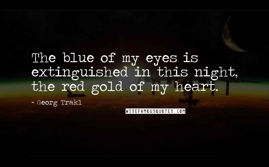 Georg Trakl Quotes: The blue of my eyes is extinguished in this night, the red gold of my heart.