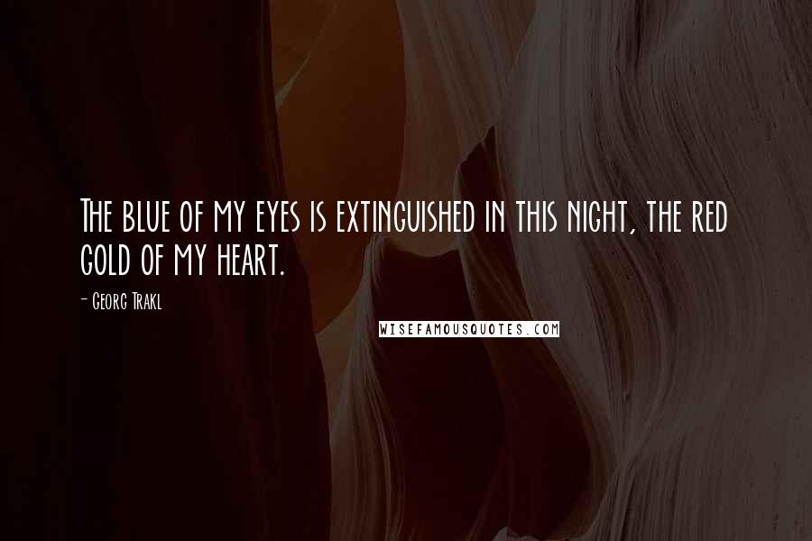 Georg Trakl Quotes: The blue of my eyes is extinguished in this night, the red gold of my heart.