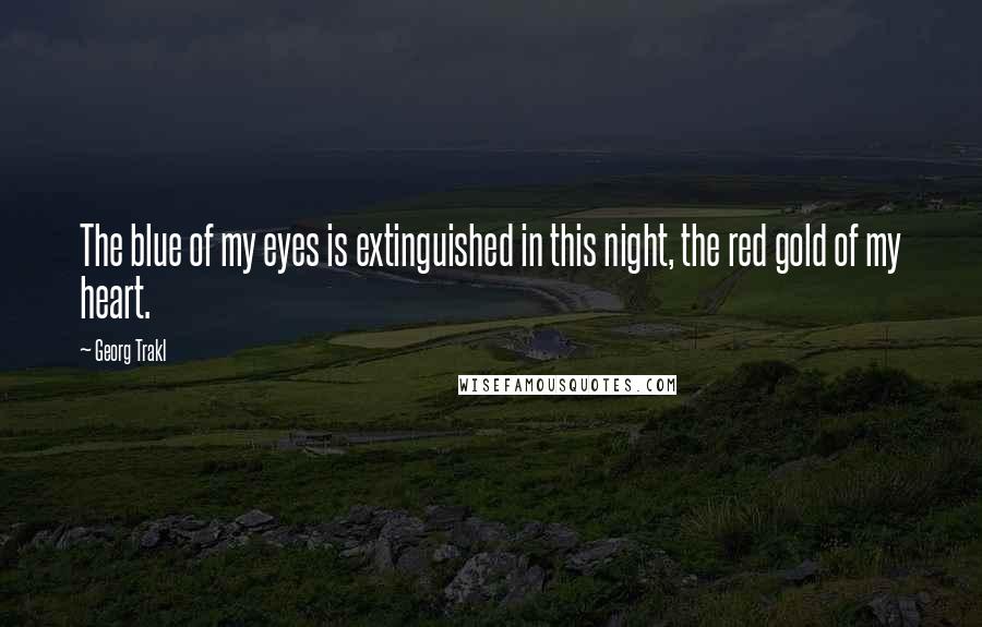 Georg Trakl Quotes: The blue of my eyes is extinguished in this night, the red gold of my heart.