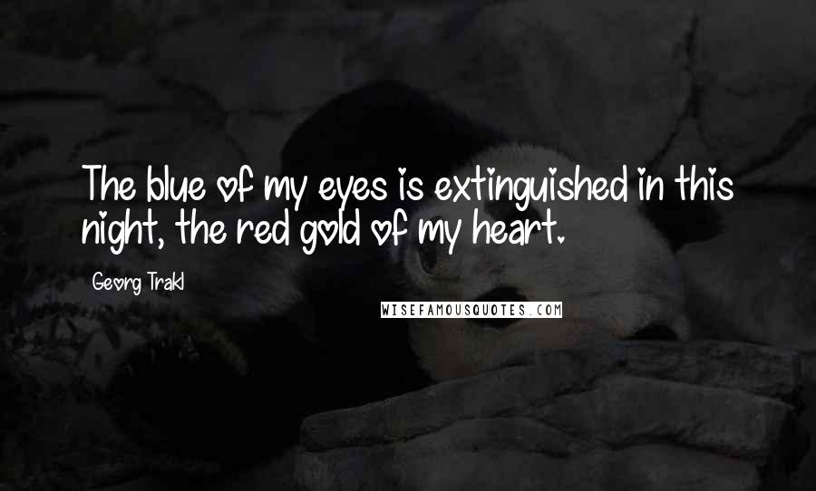 Georg Trakl Quotes: The blue of my eyes is extinguished in this night, the red gold of my heart.