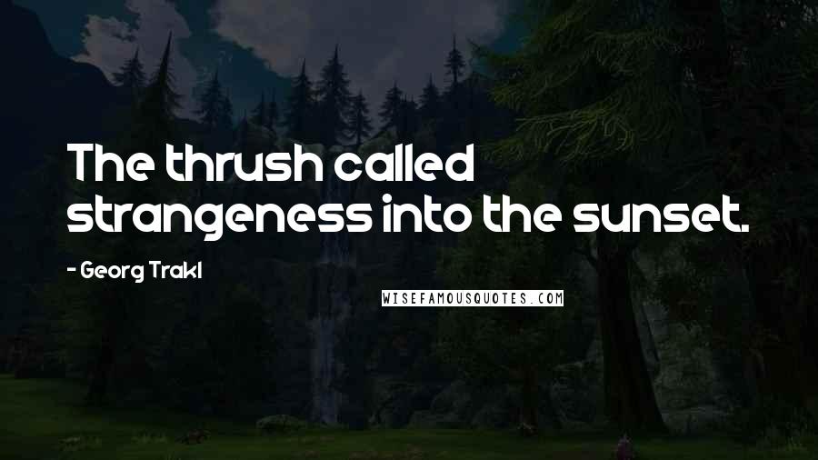 Georg Trakl Quotes: The thrush called strangeness into the sunset.