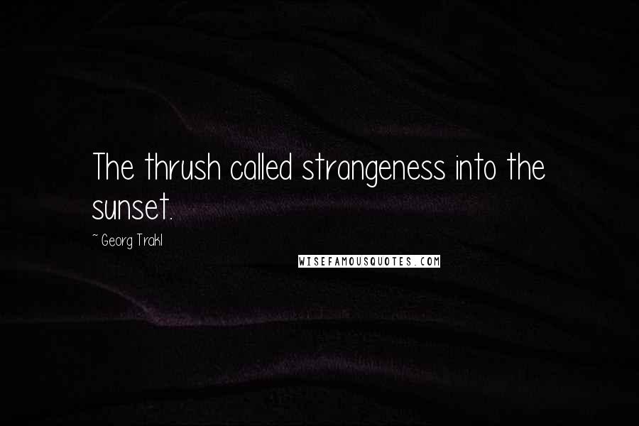 Georg Trakl Quotes: The thrush called strangeness into the sunset.