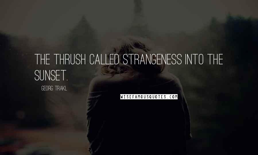 Georg Trakl Quotes: The thrush called strangeness into the sunset.