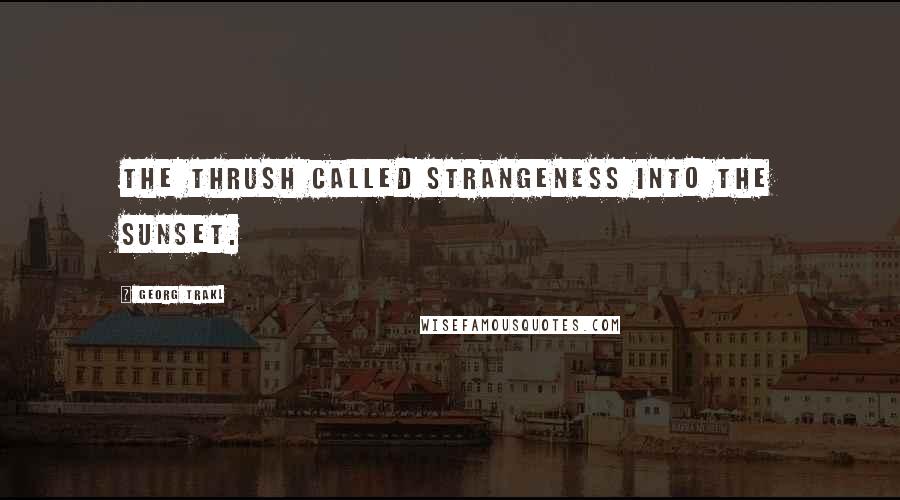 Georg Trakl Quotes: The thrush called strangeness into the sunset.