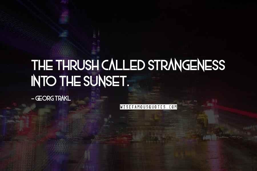 Georg Trakl Quotes: The thrush called strangeness into the sunset.