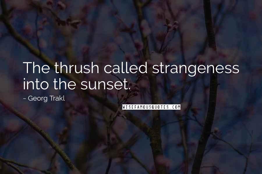 Georg Trakl Quotes: The thrush called strangeness into the sunset.