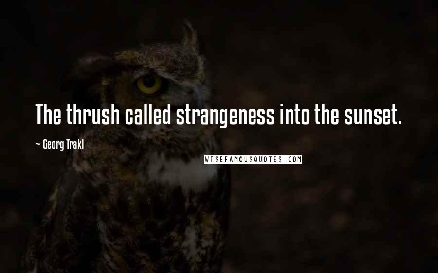 Georg Trakl Quotes: The thrush called strangeness into the sunset.