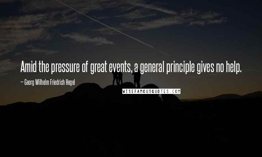 Georg Wilhelm Friedrich Hegel Quotes: Amid the pressure of great events, a general principle gives no help.