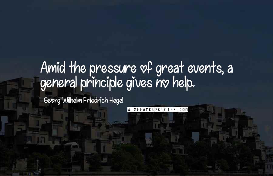 Georg Wilhelm Friedrich Hegel Quotes: Amid the pressure of great events, a general principle gives no help.