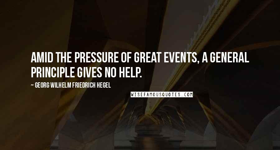 Georg Wilhelm Friedrich Hegel Quotes: Amid the pressure of great events, a general principle gives no help.