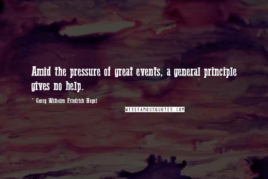 Georg Wilhelm Friedrich Hegel Quotes: Amid the pressure of great events, a general principle gives no help.