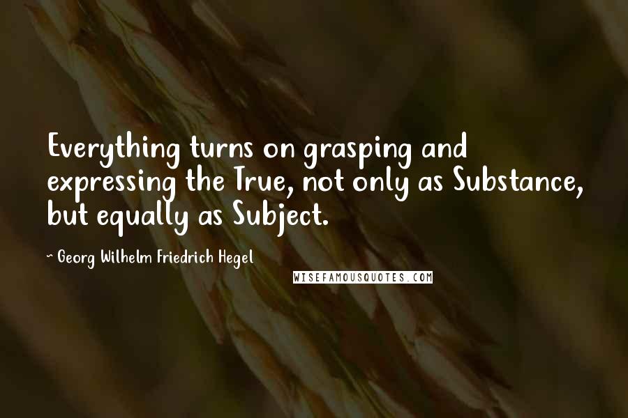 Georg Wilhelm Friedrich Hegel Quotes: Everything turns on grasping and expressing the True, not only as Substance, but equally as Subject.