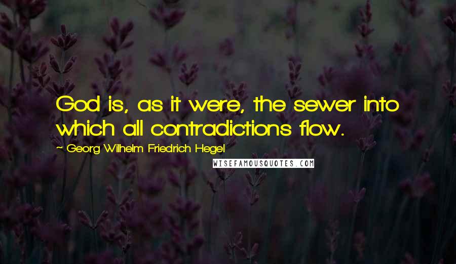 Georg Wilhelm Friedrich Hegel Quotes: God is, as it were, the sewer into which all contradictions flow.