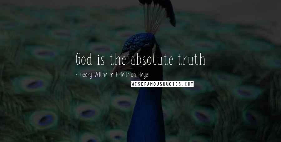 Georg Wilhelm Friedrich Hegel Quotes: God is the absolute truth