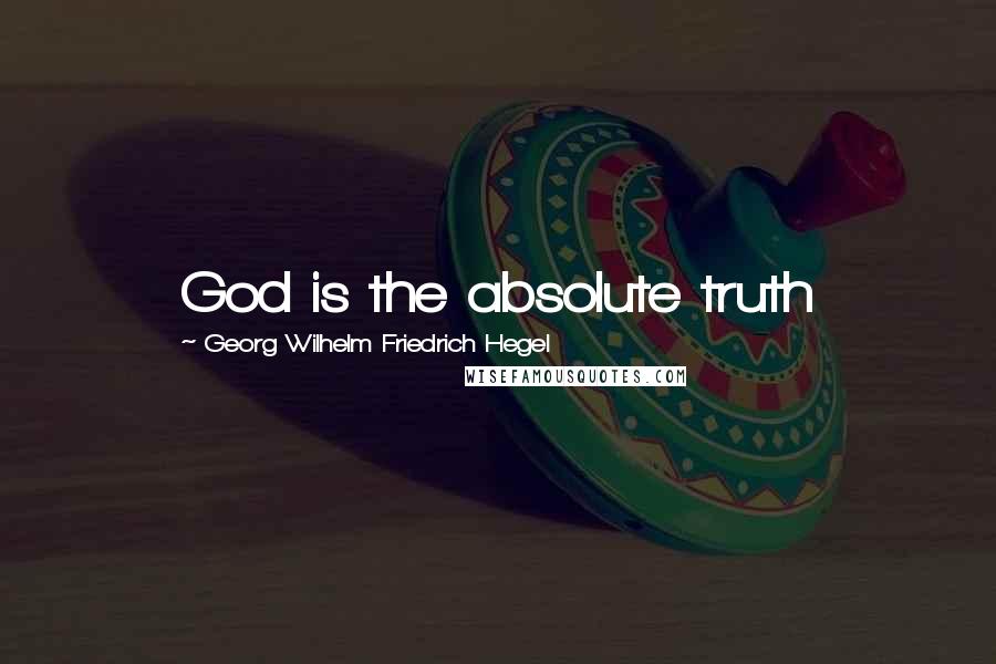 Georg Wilhelm Friedrich Hegel Quotes: God is the absolute truth