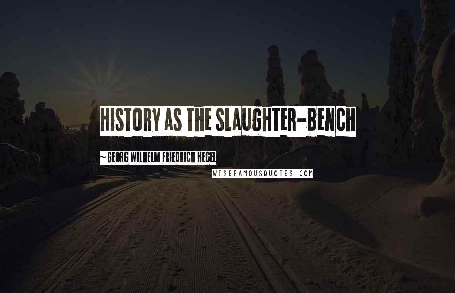 Georg Wilhelm Friedrich Hegel Quotes: History as the slaughter-bench