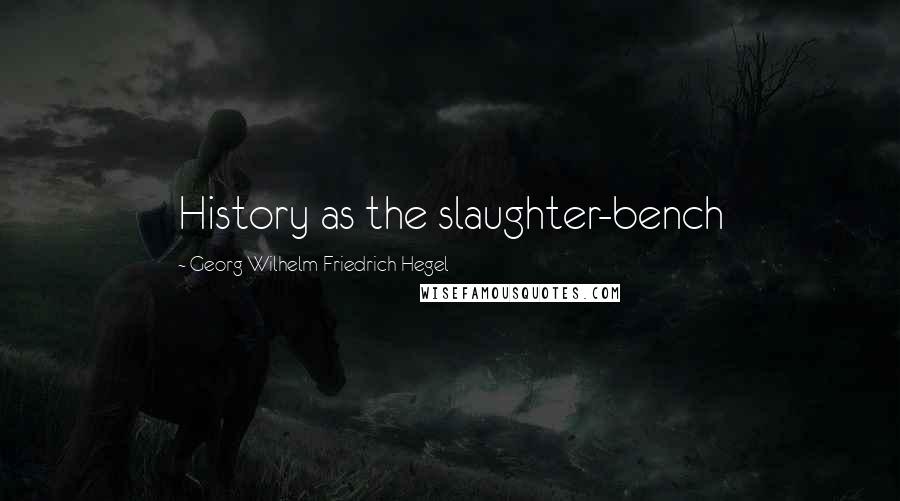 Georg Wilhelm Friedrich Hegel Quotes: History as the slaughter-bench