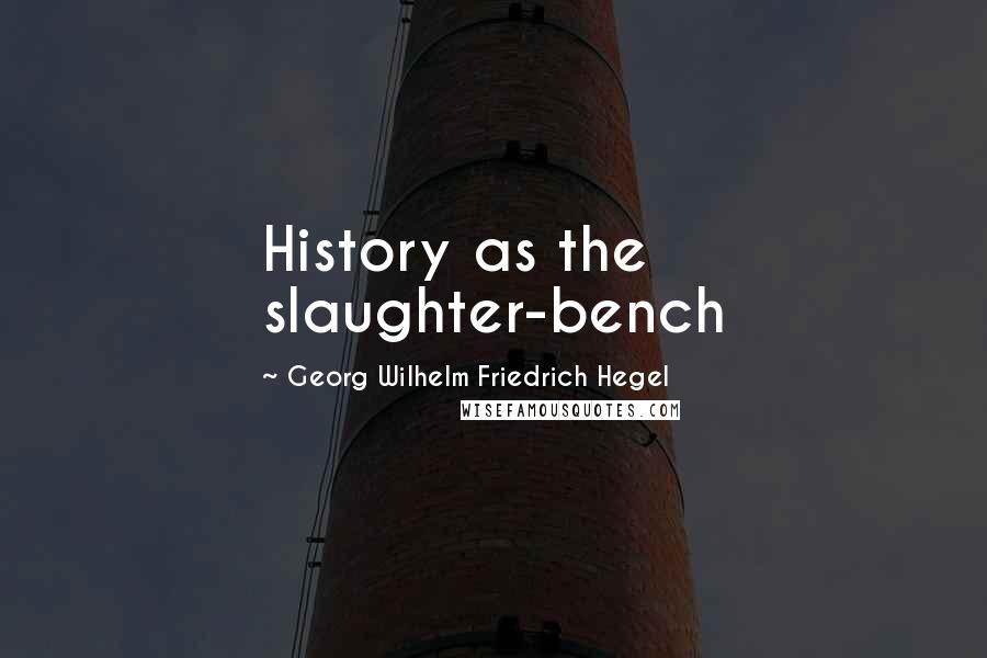 Georg Wilhelm Friedrich Hegel Quotes: History as the slaughter-bench