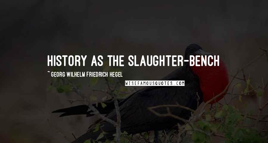 Georg Wilhelm Friedrich Hegel Quotes: History as the slaughter-bench