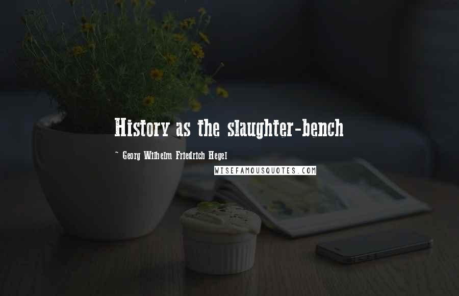 Georg Wilhelm Friedrich Hegel Quotes: History as the slaughter-bench