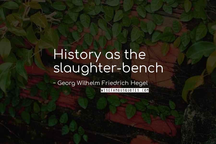 Georg Wilhelm Friedrich Hegel Quotes: History as the slaughter-bench