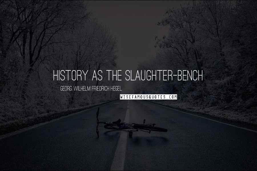 Georg Wilhelm Friedrich Hegel Quotes: History as the slaughter-bench