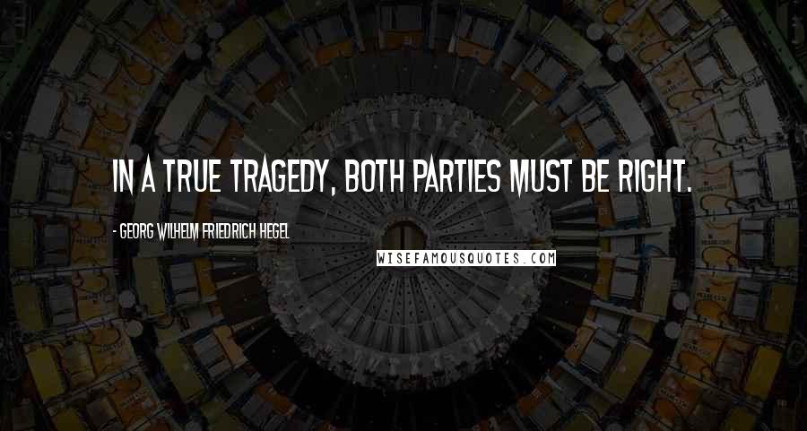 Georg Wilhelm Friedrich Hegel Quotes: In a true tragedy, both parties must be right.