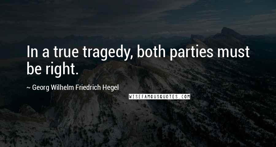 Georg Wilhelm Friedrich Hegel Quotes: In a true tragedy, both parties must be right.