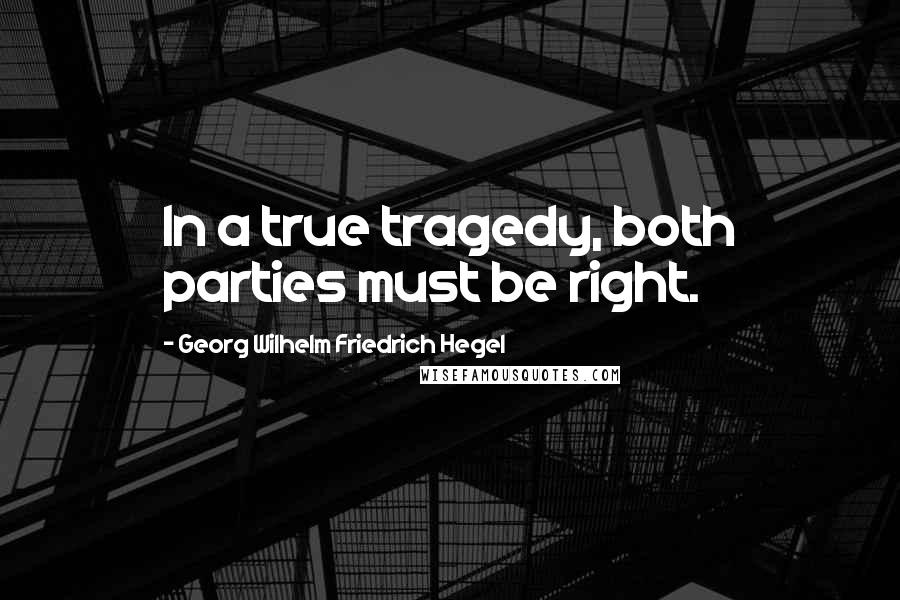 Georg Wilhelm Friedrich Hegel Quotes: In a true tragedy, both parties must be right.