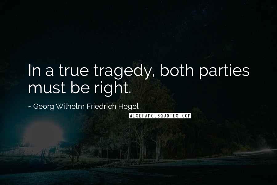 Georg Wilhelm Friedrich Hegel Quotes: In a true tragedy, both parties must be right.