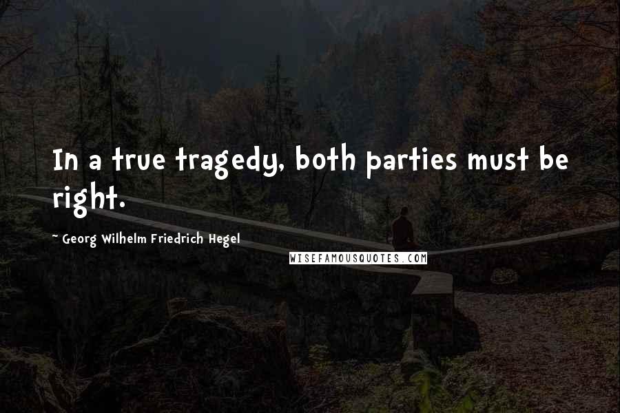 Georg Wilhelm Friedrich Hegel Quotes: In a true tragedy, both parties must be right.