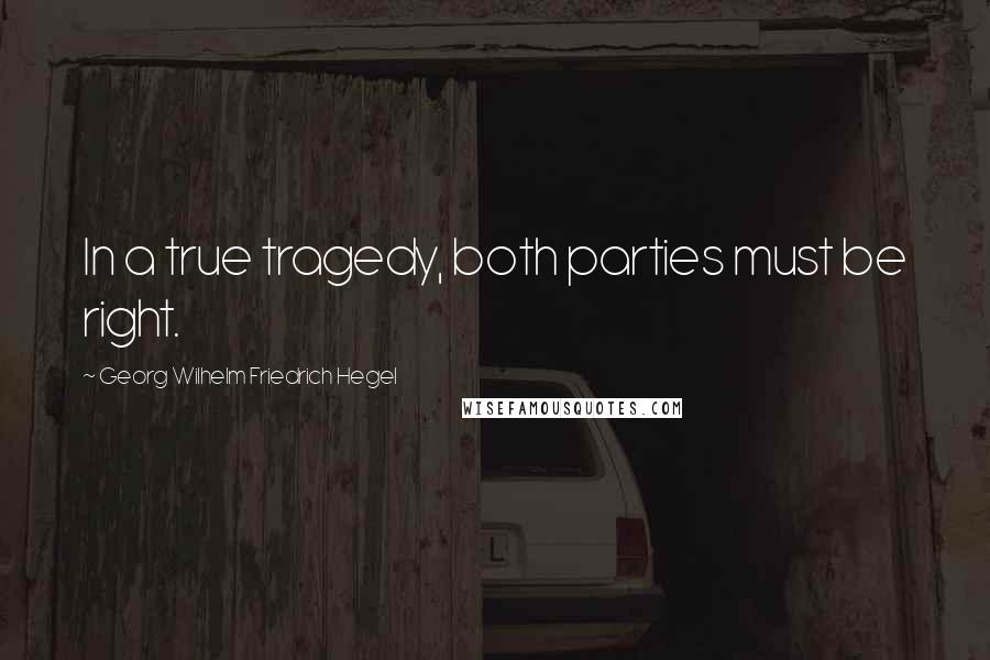 Georg Wilhelm Friedrich Hegel Quotes: In a true tragedy, both parties must be right.