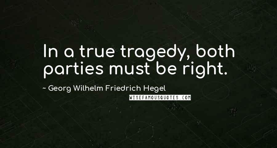 Georg Wilhelm Friedrich Hegel Quotes: In a true tragedy, both parties must be right.