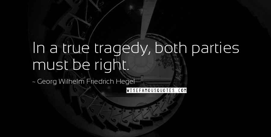 Georg Wilhelm Friedrich Hegel Quotes: In a true tragedy, both parties must be right.