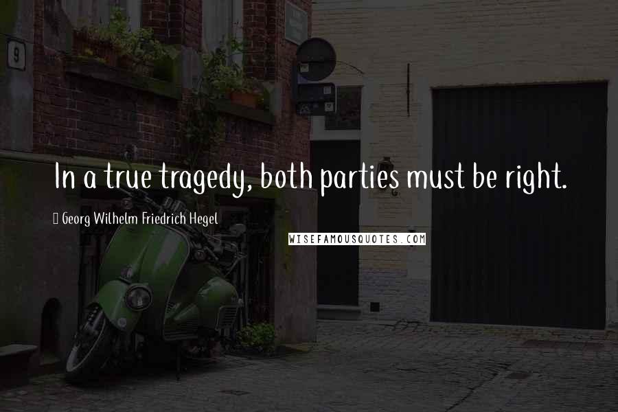 Georg Wilhelm Friedrich Hegel Quotes: In a true tragedy, both parties must be right.