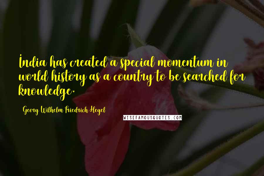 Georg Wilhelm Friedrich Hegel Quotes: India has created a special momentum in world history as a country to be searched for knowledge.