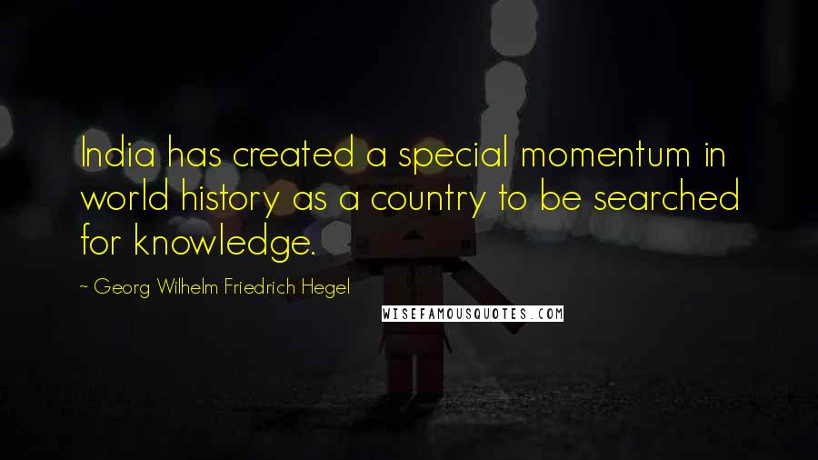 Georg Wilhelm Friedrich Hegel Quotes: India has created a special momentum in world history as a country to be searched for knowledge.