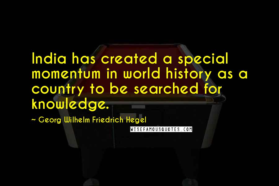 Georg Wilhelm Friedrich Hegel Quotes: India has created a special momentum in world history as a country to be searched for knowledge.