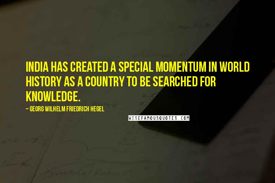 Georg Wilhelm Friedrich Hegel Quotes: India has created a special momentum in world history as a country to be searched for knowledge.