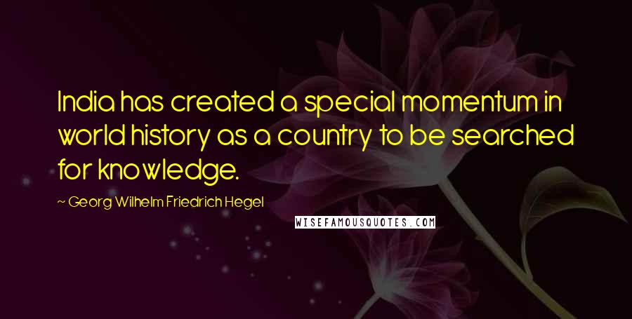 Georg Wilhelm Friedrich Hegel Quotes: India has created a special momentum in world history as a country to be searched for knowledge.