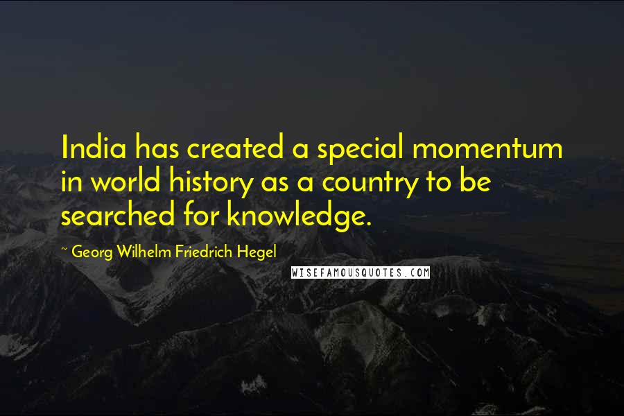 Georg Wilhelm Friedrich Hegel Quotes: India has created a special momentum in world history as a country to be searched for knowledge.