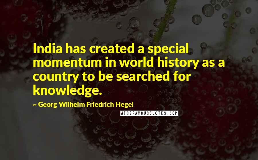 Georg Wilhelm Friedrich Hegel Quotes: India has created a special momentum in world history as a country to be searched for knowledge.