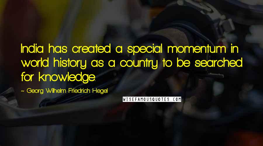 Georg Wilhelm Friedrich Hegel Quotes: India has created a special momentum in world history as a country to be searched for knowledge.