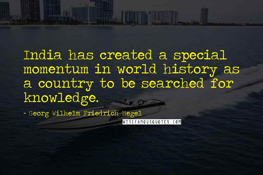 Georg Wilhelm Friedrich Hegel Quotes: India has created a special momentum in world history as a country to be searched for knowledge.