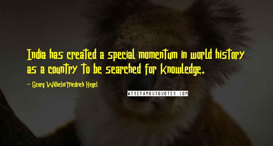 Georg Wilhelm Friedrich Hegel Quotes: India has created a special momentum in world history as a country to be searched for knowledge.