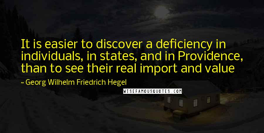 Georg Wilhelm Friedrich Hegel Quotes: It is easier to discover a deficiency in individuals, in states, and in Providence, than to see their real import and value