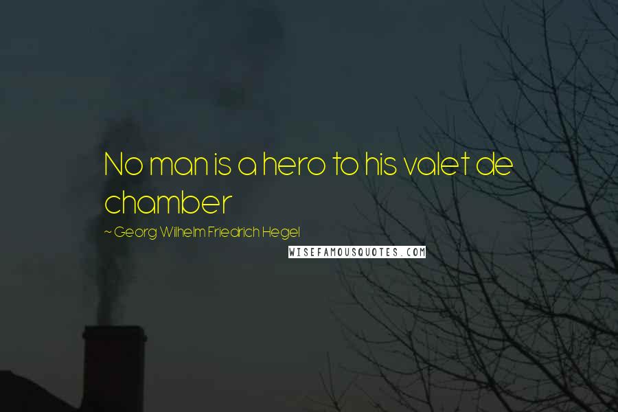 Georg Wilhelm Friedrich Hegel Quotes: No man is a hero to his valet de chamber