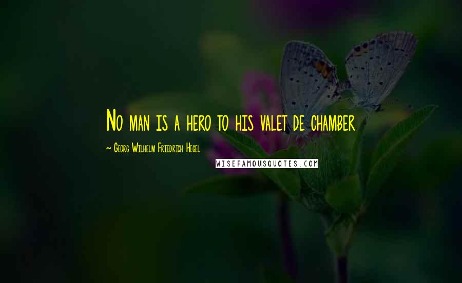 Georg Wilhelm Friedrich Hegel Quotes: No man is a hero to his valet de chamber