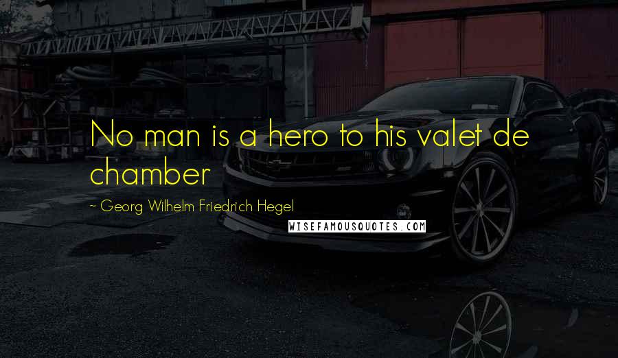 Georg Wilhelm Friedrich Hegel Quotes: No man is a hero to his valet de chamber