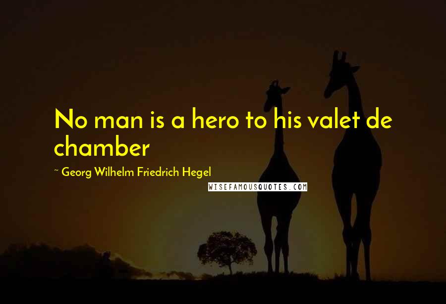 Georg Wilhelm Friedrich Hegel Quotes: No man is a hero to his valet de chamber